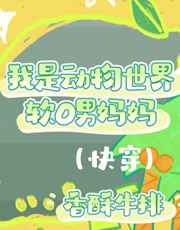 我是动物世界软O男妈妈 强推