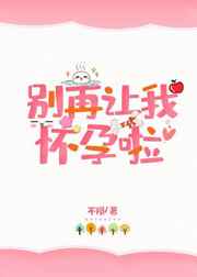 别再让我怀孕啦