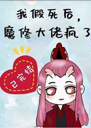我假死后，魔修大佬疯了